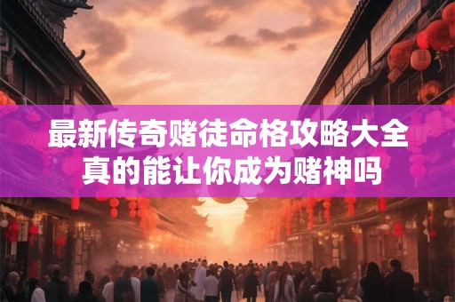 最新传奇赌徒命格攻略大全 真的能让你成为赌神吗