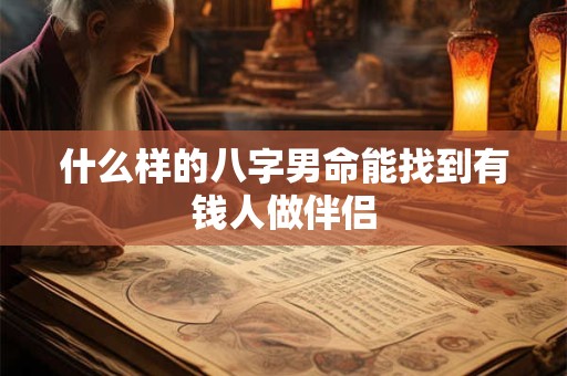 什么样的八字男命能找到有钱人做伴侣