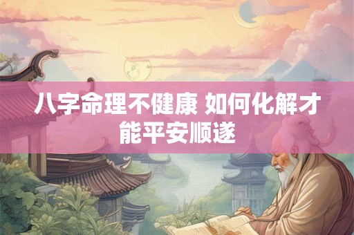 八字命理不健康 如何化解才能平安顺遂
