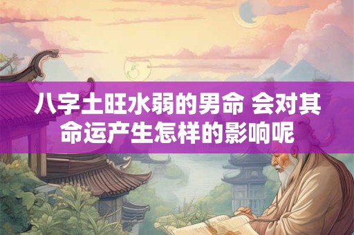 八字土旺水弱的男命 会对其命运产生怎样的影响呢