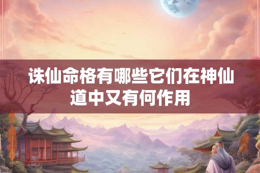 诛仙命格有哪些它们在神仙道中又有何作用