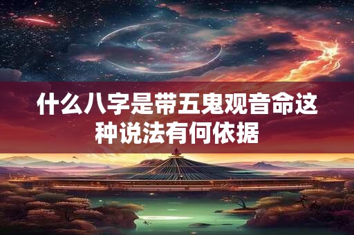 什么八字是带五鬼观音命这种说法有何依据