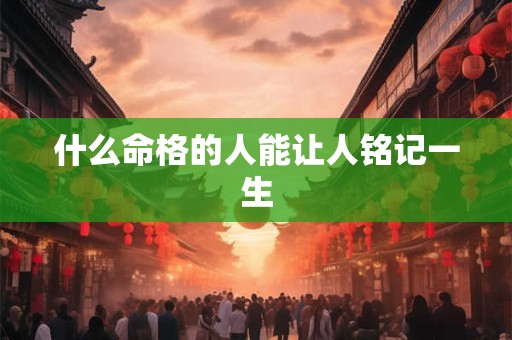 什么命格的人能让人铭记一生