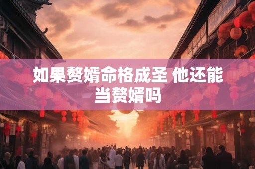 如果赘婿命格成圣 他还能当赘婿吗