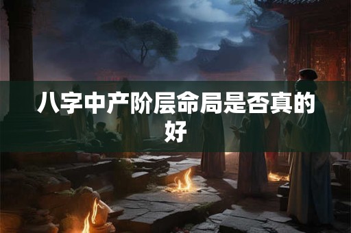 八字中产阶层命局是否真的好