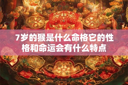 7岁的猴是什么命格它的性格和命运会有什么特点