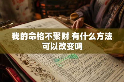 我的命格不聚财 有什么方法可以改变吗