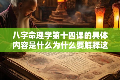 八字命理学第十四课的具体内容是什么为什么要解释这一课