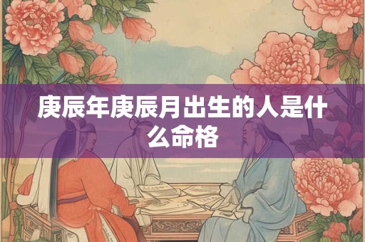 庚辰年庚辰月出生的人是什么命格