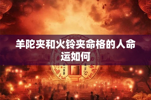 羊陀夹和火铃夹命格的人命运如何