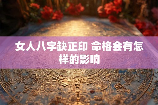 女人八字缺正印 命格会有怎样的影响