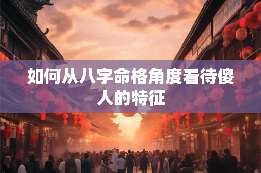 如何从八字命格角度看待傻人的特征