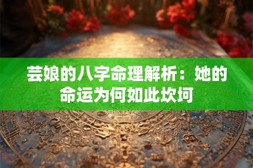 芸娘的八字命理解析:她的命运为何如此坎坷 芸娘的八字命理解析:她的命运为何如此坎坷