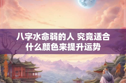 八字水命弱的人 究竟适合什么颜色来提升运势