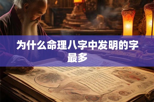 为什么命理八字中发明的字最多 为什么命理八字中发明的字最多