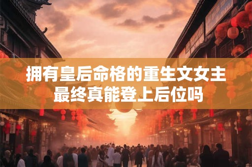 拥有皇后命格的重生文女主 最终真能登上后位吗