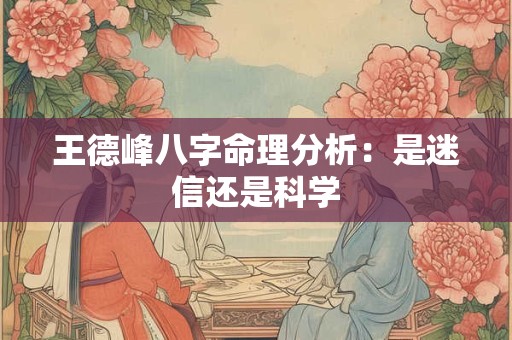 王德峰八字命理分析：是迷信还是科学