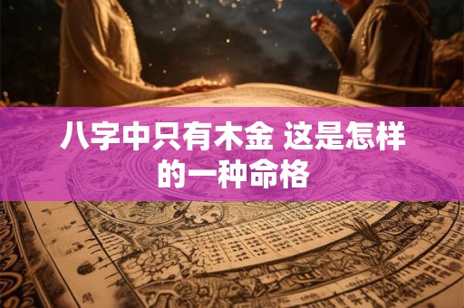 八字中只有木金 这是怎样的一种命格