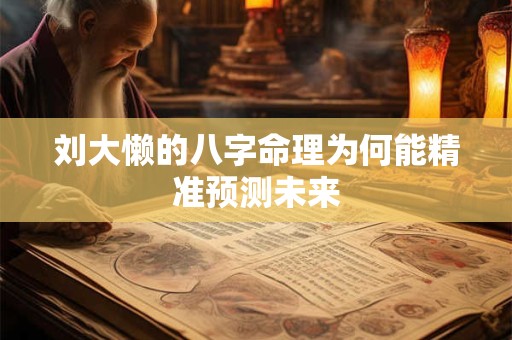 刘大懒的八字命理为何能精准预测未来
