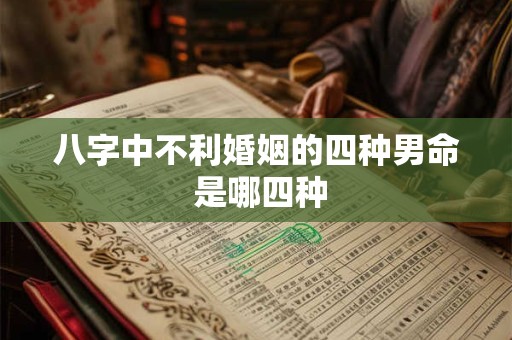 八字中不利婚姻的四种男命 是哪四种