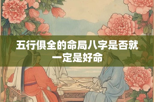 五行俱全的命局八字是否就一定是好命