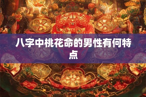 八字中桃花命的男性有何特点