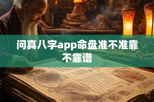 问真八字app命盘准不准靠不靠谱 问真八字app命盘准不准靠不靠谱
