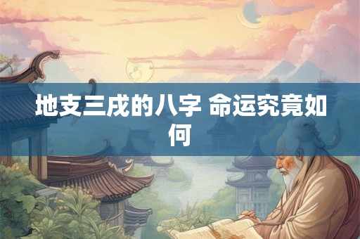 地支三戌的八字 命运究竟如何 地支三戌的八字 命运究竟如何