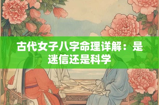 古代女子八字命理详解：是迷信还是科学