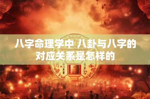 八字命理学中 八卦与八字的对应关系是怎样的