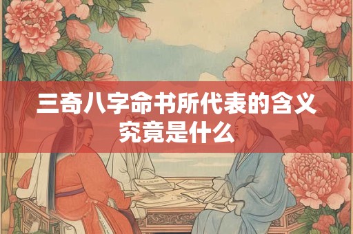 三奇八字命书所代表的含义究竟是什么
