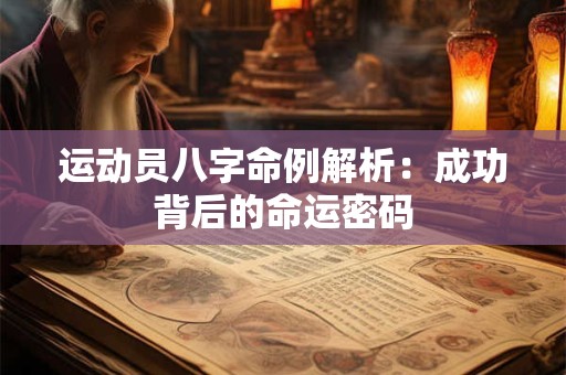 运动员八字命例解析:成功背后的命运密码 运动员八字命例解析:成功背后的命运密码