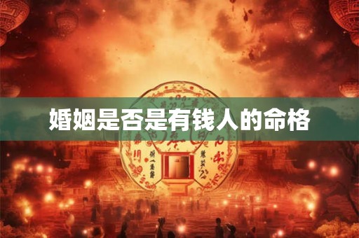 详细阅读:婚姻是否是有钱人的命格 婚姻是否是有钱人的命格