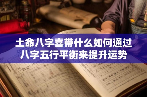 土命八字喜带什么如何通过八字五行平衡来提升运势