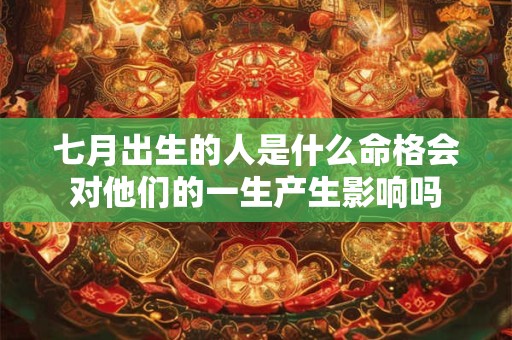 七月出生的人是什么命格会对他们的一生产生影响吗