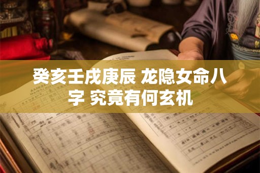 癸亥壬戌庚辰 龙隐女命八字 究竟有何玄机
