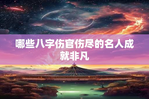 哪些八字伤官伤尽的名人成就非凡