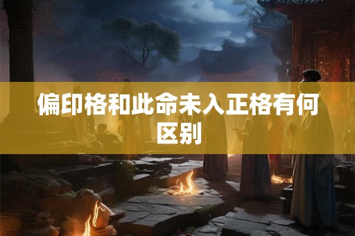 偏印格和此命未入正格有何区别