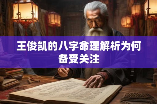 王俊凯的八字命理解析为何备受关注