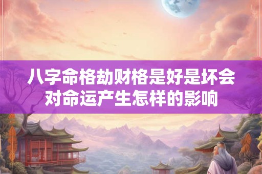 八字命格劫财格是好是坏会对命运产生怎样的影响