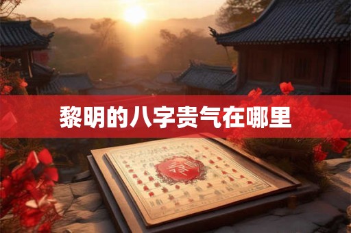 黎明的八字贵气在哪里