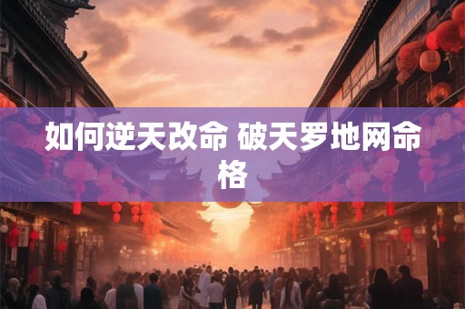 如何逆天改命 破天罗地网命格