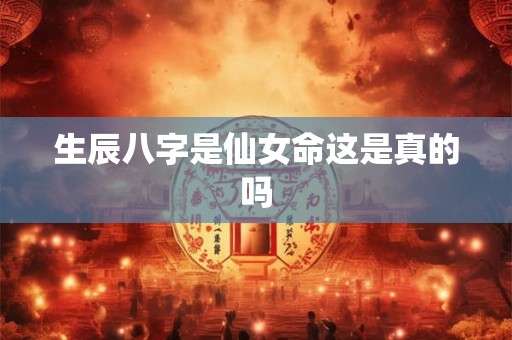 生辰八字是仙女命这是真的吗