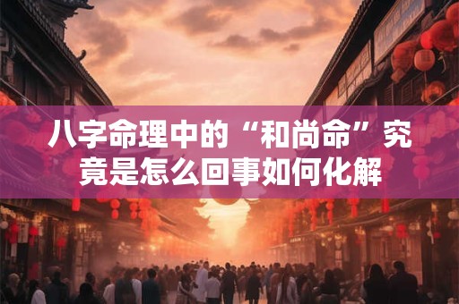 八字命理中的“和尚命”究竟是怎么回事如何化解