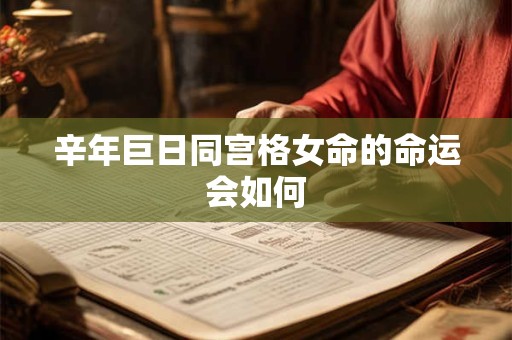 辛年巨日同宫格女命的命运会如何