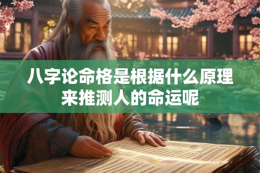 八字论命格是根据什么原理来推测人的命运呢