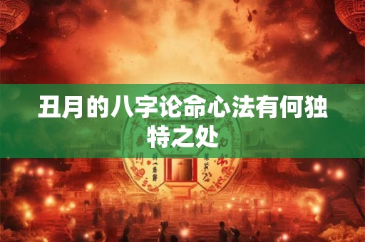 丑月的八字论命心法有何独特之处