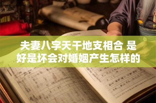 夫妻八字天干地支相合 是好是坏会对婚姻产生怎样的影响