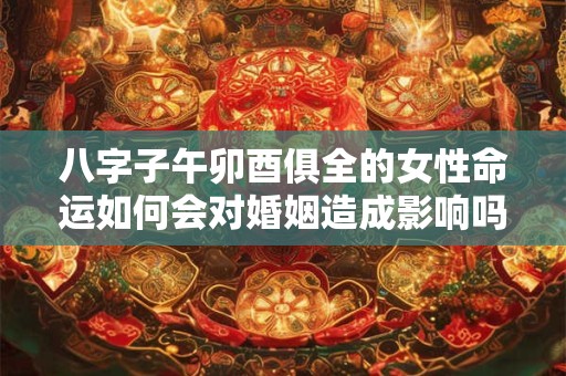 八字子午卯酉俱全的女性命运如何会对婚姻造成影响吗