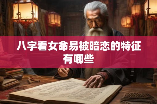 八字看女命易被暗恋的特征有哪些